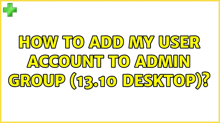 Ubuntu: How to add my user account to admin group (13.10 desktop)? (2 Solutions!!)