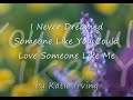 I Never Dreamed Someone Like You Could Love Someone Like Me by Katie Irving...with Lyrics