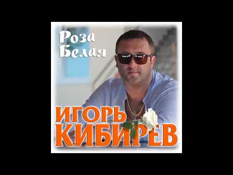 Игорь Кибирев - Роза белая моя