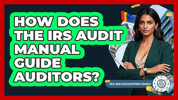 How Does The IRS Audit Manual Guide Auditors? - Tax and Accounting Coach