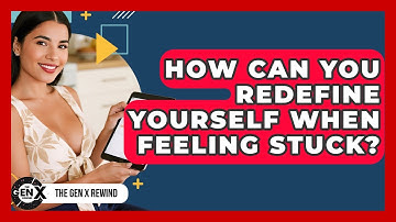 How Can You Redefine Yourself When Feeling Stuck? - The Gen X Rewind