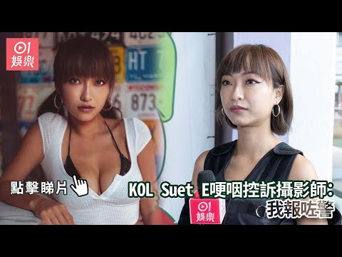 KOL Suet E哽咽控訴攝影師：我報咗警