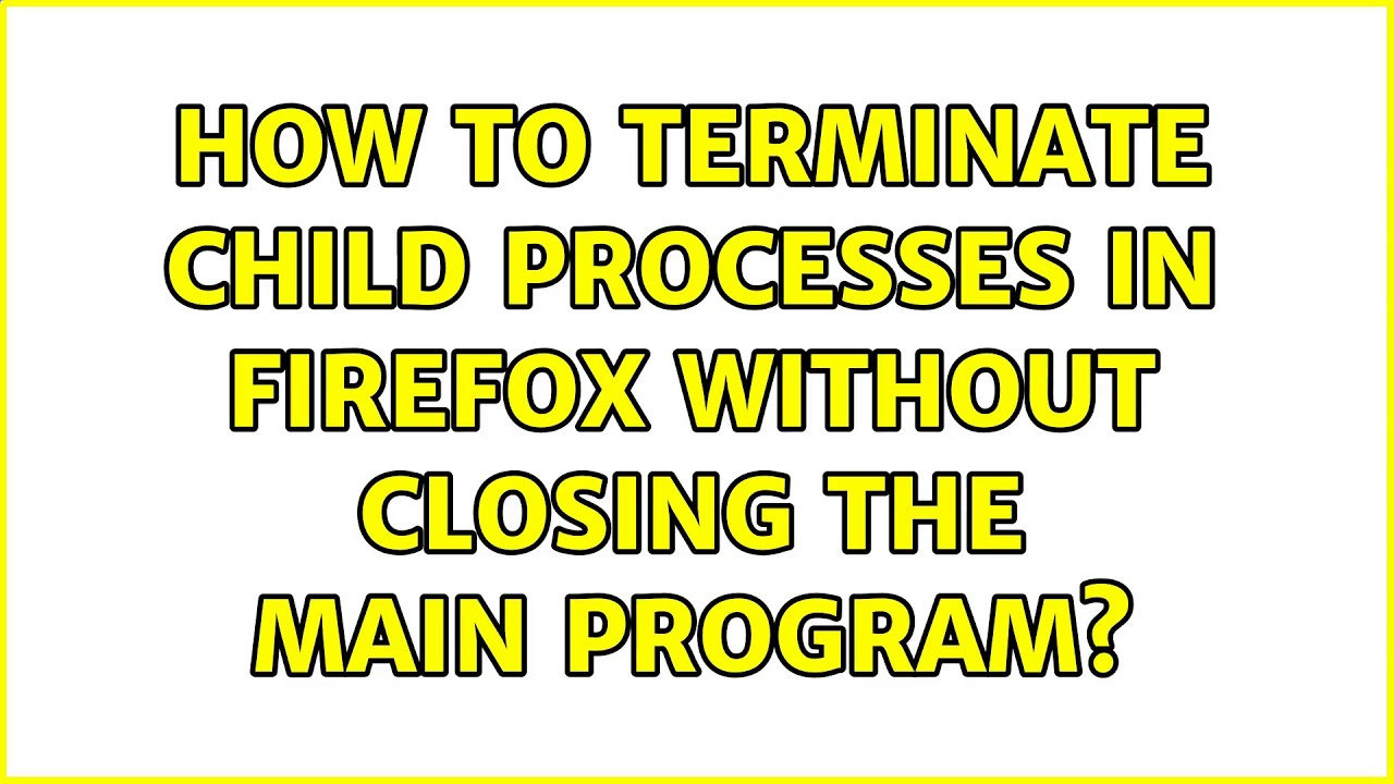 How To Terminate Child Processes In Firefox Without Closing The Main Program YouTube