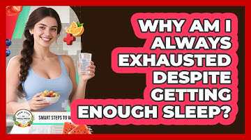 Why Am I Always Exhausted Despite Getting Enough Sleep? - Smart Steps to Wellness