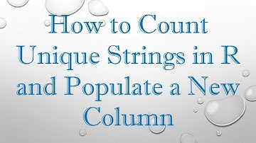 How to Count Unique Strings in R and Populate a New Column