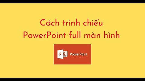 Cách trình chiếu PowerPoint full màn hình