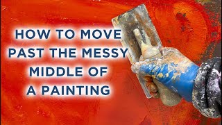 How To Move Past The Messy Middle Of A Painting