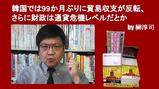 韓国では99か月ぶりに貿易収支が反転、さらに財政は通貨危機レベルだとか　by榊淳司