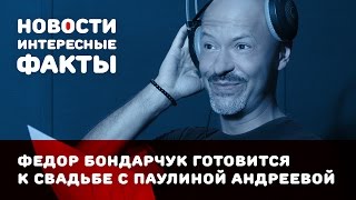 Федор Бондарчук готовится к свадьбе с Паулиной Андреевой