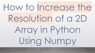 How to Increase the Resolution of a 2D Array in Python Using Numpy Guide