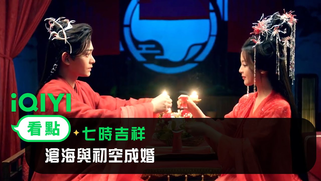 《七時吉祥》EP30看點：滄海與初空成婚 | 愛奇藝