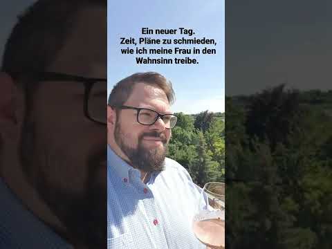 Ein neuer Tag. Eine neue Chance die Frau in den Wahnsinn zu treiben