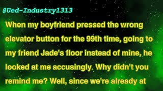 When my boyfriend pressed the wrong elevator button for the 99th time, going to my friend Jade's