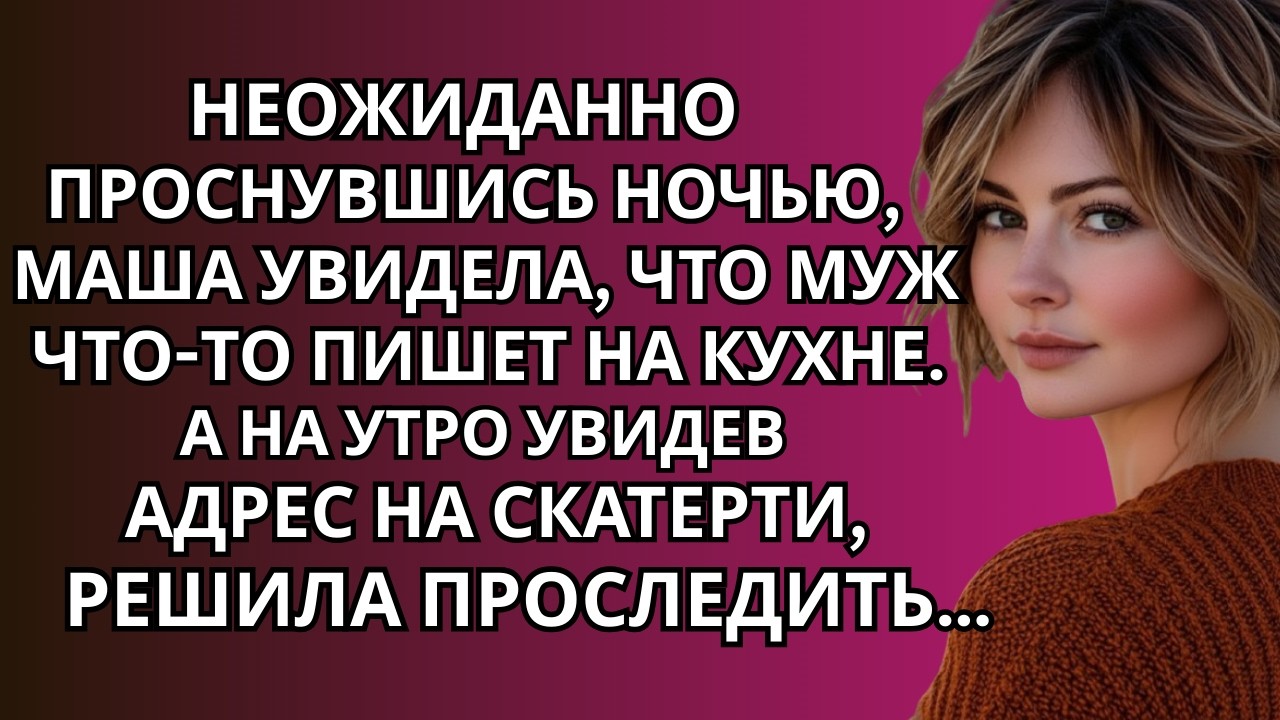 Неожиданно проснувшись ночью, Маша увидела, что муж что-то пишет на кухне. А на утро увидев…