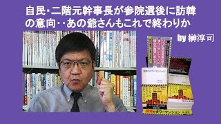 自民・二階元幹事長が参院選後に訪韓の意向‥あの爺さんもこれで・・か　by 榊淳司