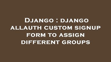 Django : django allauth custom signup form to assign different groups