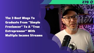270: The 3 Best Ways To Graduate From Simple Freelancer To A True Entrepreneur