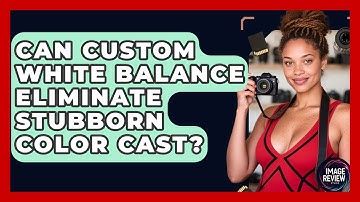 Can Custom White Balance Eliminate Stubborn Color Cast? - Image Review Studio