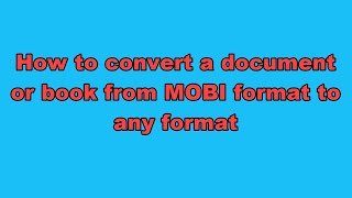 How to convert a document or book from MOBI format to any format