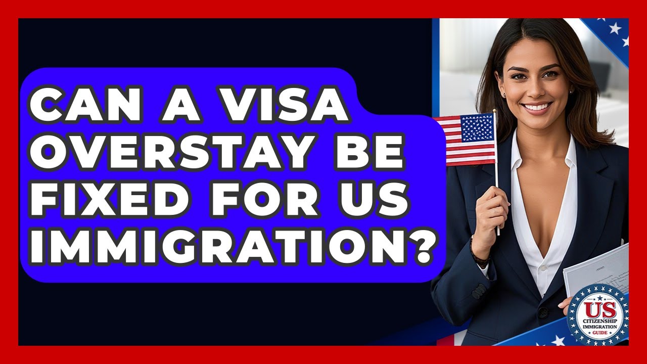 Can A Visa Overstay Be Fixed For US Immigration? - US Citizenship Immigration Guide