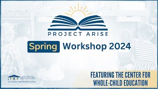 Project ARISE Spring Workshop 2024 featuring The Center for Whole-Child Education