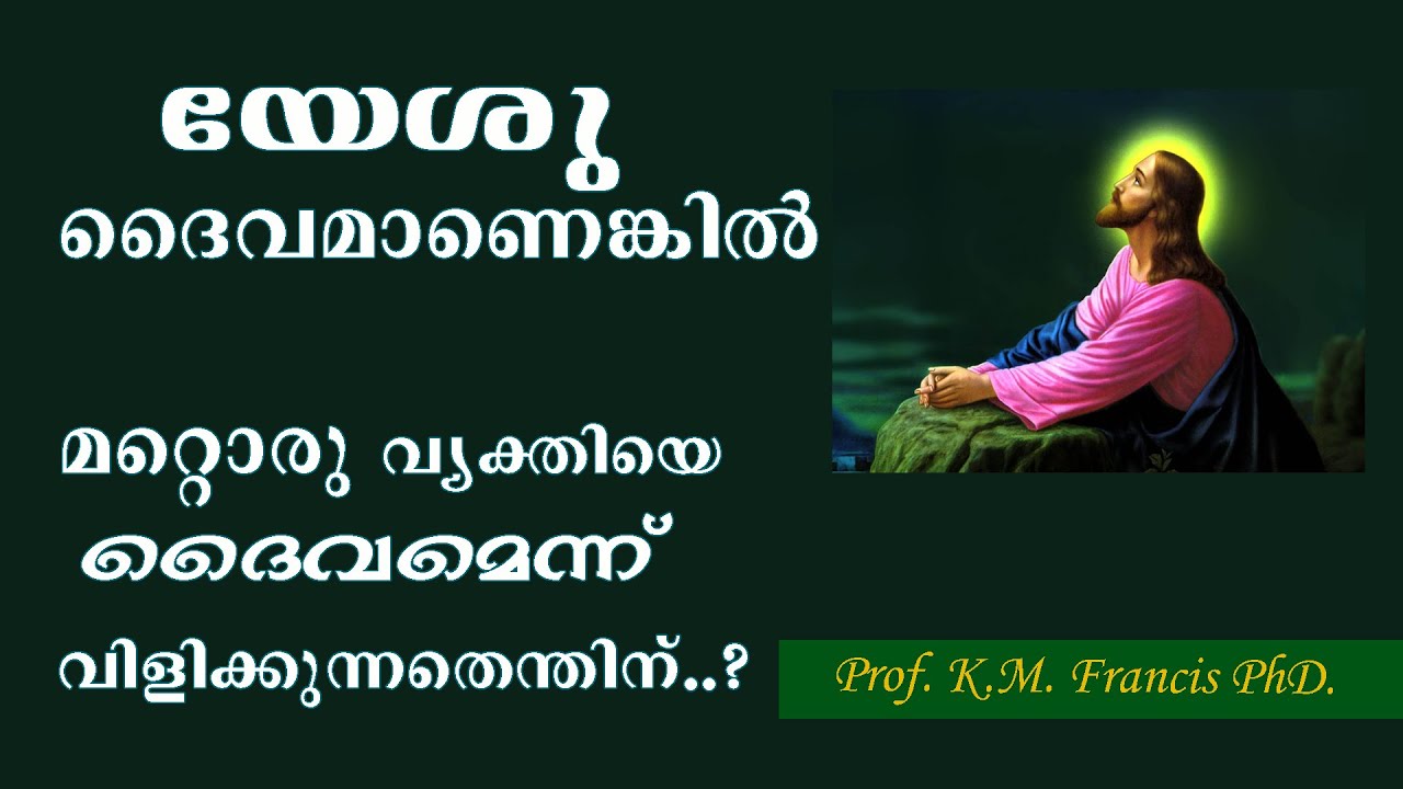 യേശു ദൈവമാണെങ്കിൽ മറ്റൊരു വ്യക്തിയെ ദൈവമെന്നു വിളിക്കുന്നതെന്തിന്..?    Pro.K.M. Francis PhD.