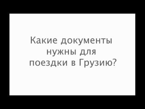 Какие документы нужны для поездки в Грузию?