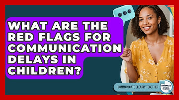 What Are The Red Flags For Communication Delays In Children? - Communicate Clearly Together