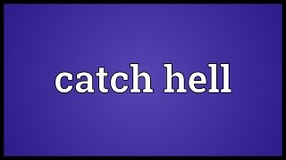 Catch hell Meaning