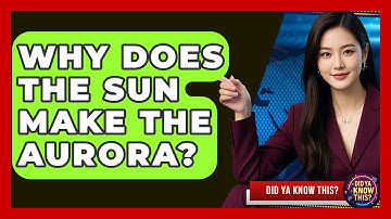 Why Does The Sun Make The Aurora? - Did Ya Know This