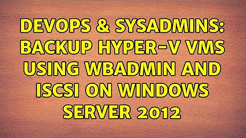 DevOps & SysAdmins: Backup Hyper-V VMs using wbadmin and iSCSI on Windows Server 2012