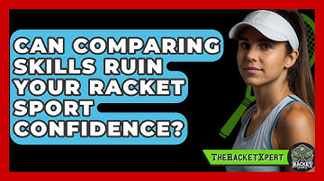 Can Comparing Skills Ruin Your Racket Sport Confidence? - The Racket Xpert