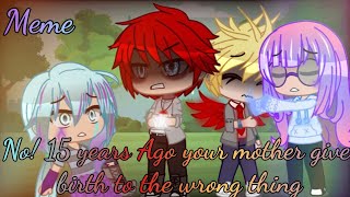 No! 15 years Ago your mother give birth to the wrong thing || meme || Gacha Club|| Mha