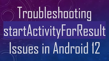 Troubleshooting startActivityForResult Issues in Android 12