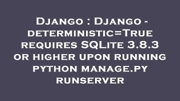 Django : Django - deterministic=True requires SQLite 3.8.3 or higher upon running python manage.py r