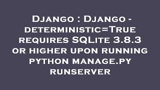 Django : Django - deterministic=True requires SQLite 3.8.3 or higher upon running python manage.py r
