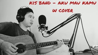 Kis Band - Aku Mau Kamu || W Cover