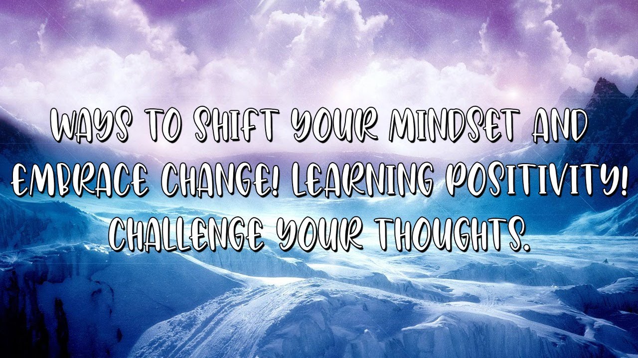 Ways to Shift Your Mindset and Embrace Change ! Learning Positivity ...