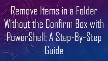 Remove Items in a Folder Without the Confirm Box with PowerShell: A Step-By-Step Guide