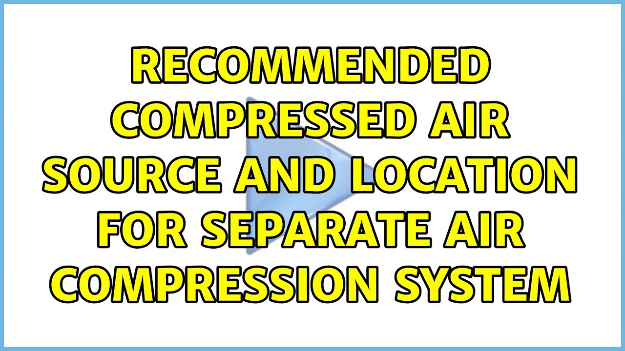 Recommended compressed air source and location for separate air compression system