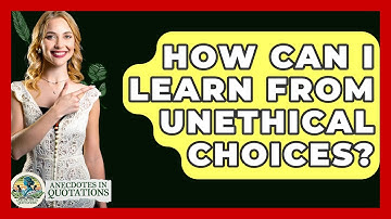 How Can I Learn From Unethical Choices? - Anecdotes in Quotation