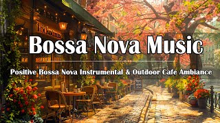 Positive Bossa Nova Instrumental & Outdoor Cafe Ambiance ☕ Sweet Morning Coffee for Work and Study