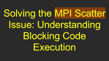 Solving the MPI Scatter Issue: Understanding Blocking Code Execution