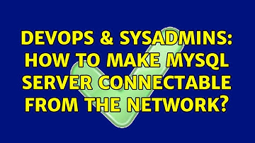 DevOps & SysAdmins: How to make MySql server connectable from the network? (2 Solutions!!)