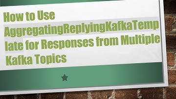 How to Use AggregatingReplyingKafkaTemplate for Responses from Multiple Kafka Topics