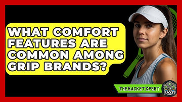 What Comfort Features Are Common Among Grip Brands? - The Racket Xpert