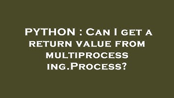 PYTHON : Can I get a return value from multiprocessing.Process?