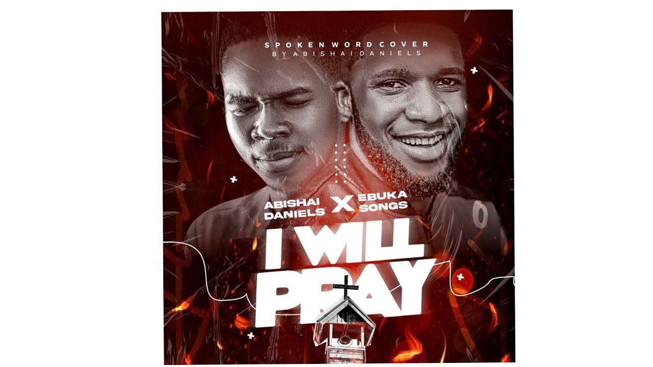 I WILL PRAY BY EBUKA SONGS SPOKEN WORD VERSON BY ABISHAI DANIELS 🔥🔥