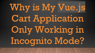 Why is My Vue.js Cart Application Only Working in Incognito Mode?