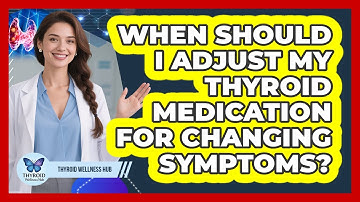 When Should I Adjust My Thyroid Medication For Changing Symptoms? - Thyroid Wellness Hub